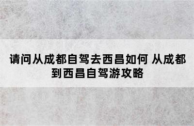 请问从成都自驾去西昌如何 从成都到西昌自驾游攻略